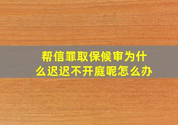 帮信罪取保候审为什么迟迟不开庭呢怎么办