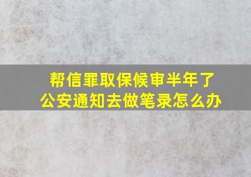 帮信罪取保候审半年了公安通知去做笔录怎么办