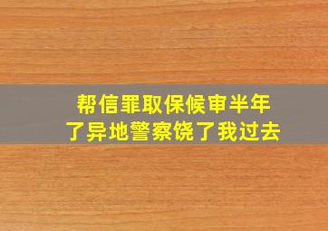 帮信罪取保候审半年了异地警察饶了我过去