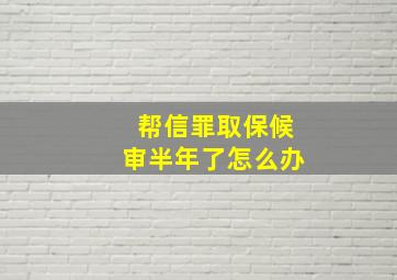 帮信罪取保候审半年了怎么办