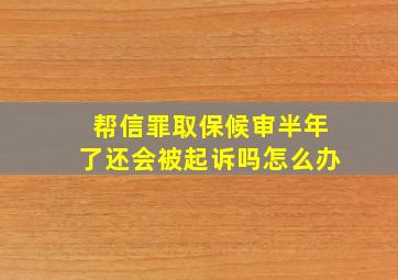 帮信罪取保候审半年了还会被起诉吗怎么办