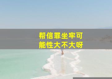 帮信罪坐牢可能性大不大呀