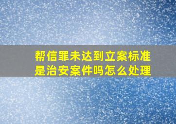 帮信罪未达到立案标准是治安案件吗怎么处理