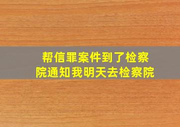 帮信罪案件到了检察院通知我明天去检察院