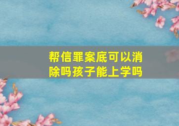 帮信罪案底可以消除吗孩子能上学吗