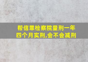 帮信罪检察院量刑一年四个月实刑,会不会减刑