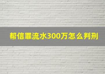 帮信罪流水300万怎么判刑