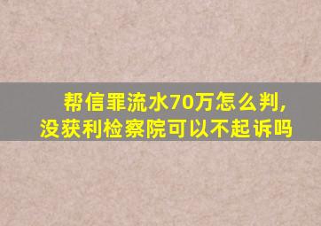 帮信罪流水70万怎么判,没获利检察院可以不起诉吗