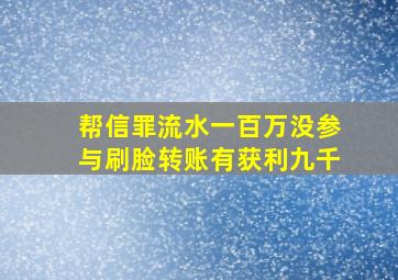 帮信罪流水一百万没参与刷脸转账有获利九千