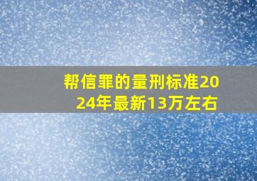 帮信罪的量刑标准2024年最新13万左右