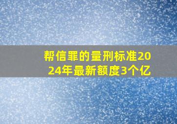 帮信罪的量刑标准2024年最新额度3个亿