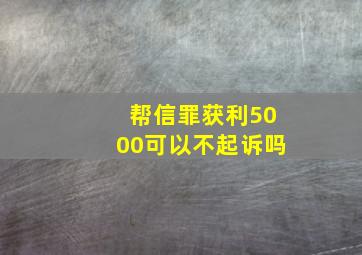 帮信罪获利5000可以不起诉吗