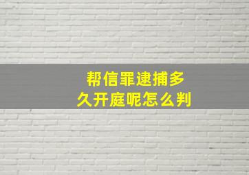 帮信罪逮捕多久开庭呢怎么判