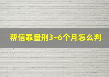 帮信罪量刑3~6个月怎么判