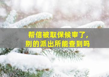 帮信被取保候审了,别的派出所能查到吗