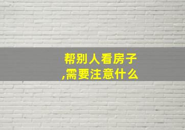 帮别人看房子,需要注意什么