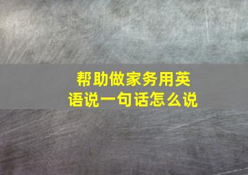 帮助做家务用英语说一句话怎么说