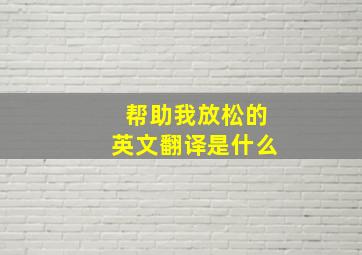 帮助我放松的英文翻译是什么