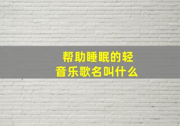 帮助睡眠的轻音乐歌名叫什么