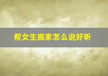 帮女生搬家怎么说好听