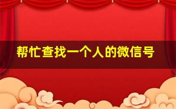 帮忙查找一个人的微信号