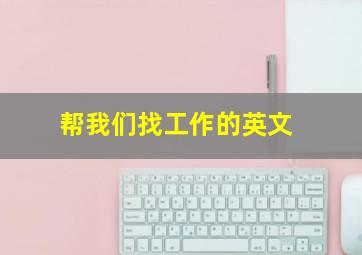 帮我们找工作的英文