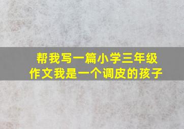 帮我写一篇小学三年级作文我是一个调皮的孩子