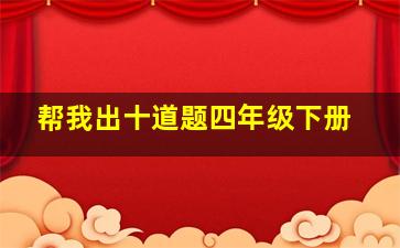 帮我出十道题四年级下册