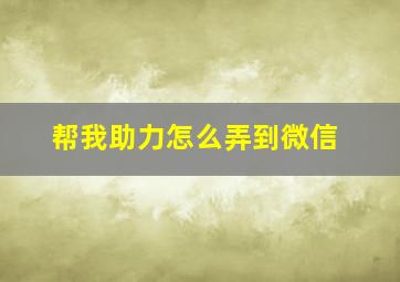 帮我助力怎么弄到微信