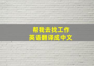 帮我去找工作英语翻译成中文