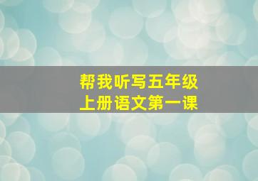 帮我听写五年级上册语文第一课