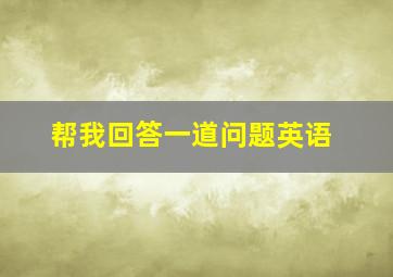 帮我回答一道问题英语