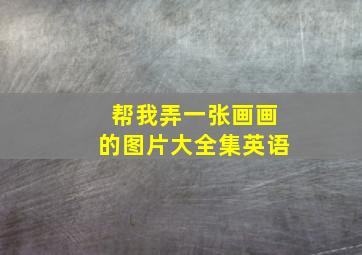 帮我弄一张画画的图片大全集英语