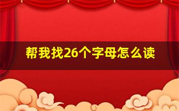 帮我找26个字母怎么读