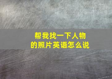 帮我找一下人物的照片英语怎么说