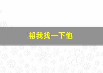 帮我找一下他