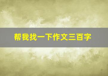 帮我找一下作文三百字