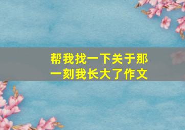 帮我找一下关于那一刻我长大了作文