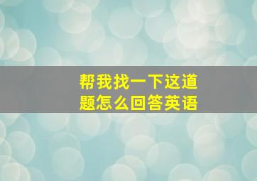 帮我找一下这道题怎么回答英语