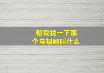 帮我找一下那个电视剧叫什么