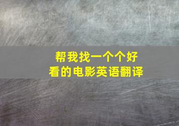 帮我找一个个好看的电影英语翻译