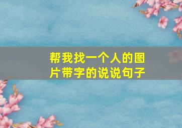 帮我找一个人的图片带字的说说句子