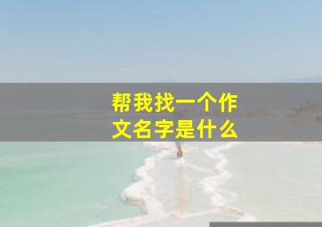 帮我找一个作文名字是什么