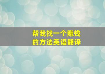 帮我找一个赚钱的方法英语翻译