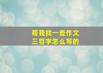 帮我找一些作文三百字怎么写的