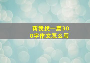 帮我找一篇300字作文怎么写