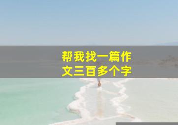 帮我找一篇作文三百多个字