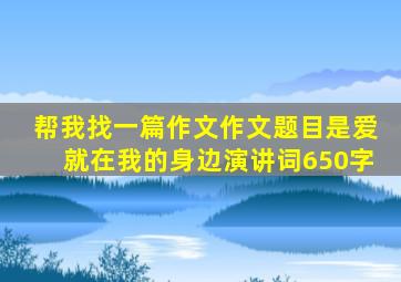 帮我找一篇作文作文题目是爱就在我的身边演讲词650字