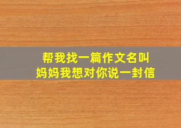 帮我找一篇作文名叫妈妈我想对你说一封信