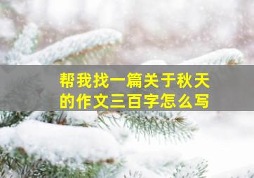 帮我找一篇关于秋天的作文三百字怎么写